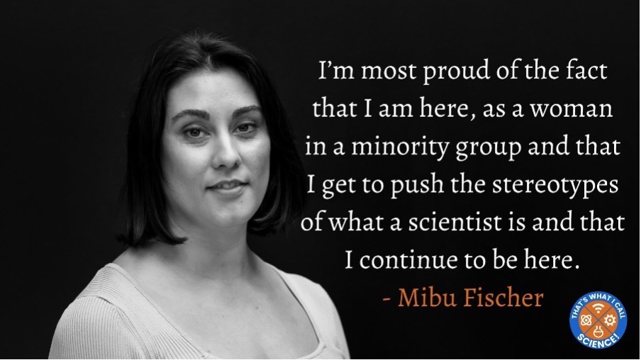 Mibu beside a quote of hers "I'm most proud of the fact that I am here, as a woman in a minority group and that I get to push the stereotypes of what a scientist is and that I continue to be here"